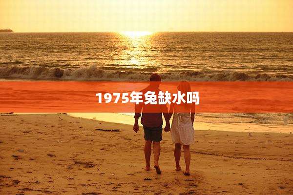 1975年兔缺水吗