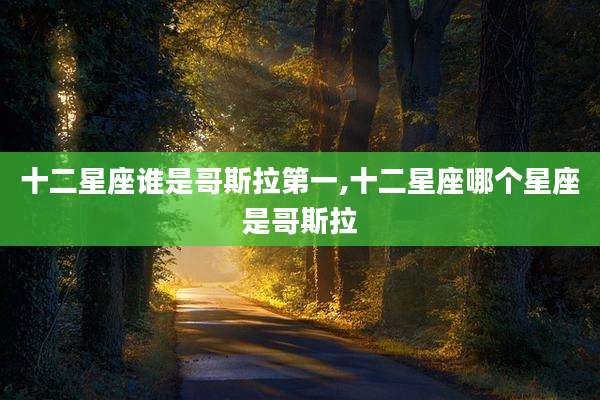 十二星座谁是哥斯拉第一,十二星座哪个星座是哥斯拉