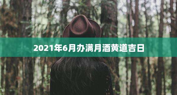 2021年6月办满月酒黄道吉日