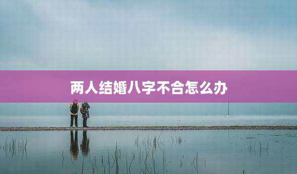 两人结婚八字不合怎么办