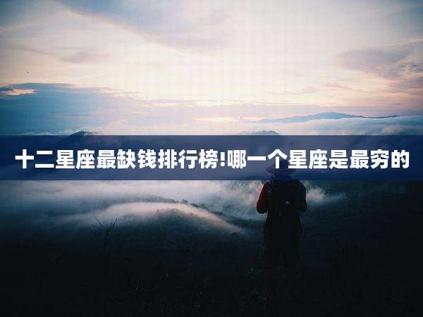 十二星座最缺钱排行榜!哪一个星座是最穷的