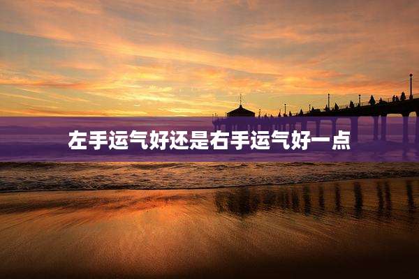 左手运气好还是右手运气好一点