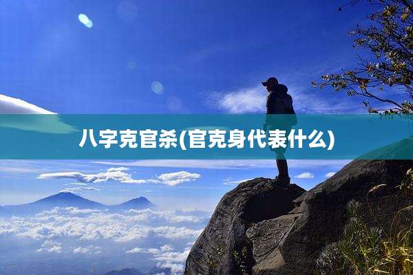 八字克官杀(官克身代表什么)