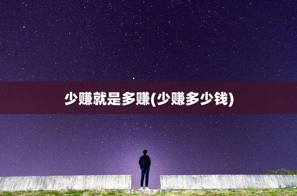 少赚就是多赚(少赚多少钱)