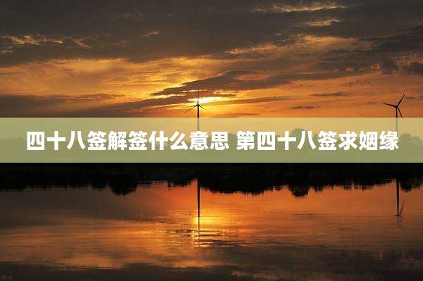 四十八签解签什么意思 第四十八签求姻缘