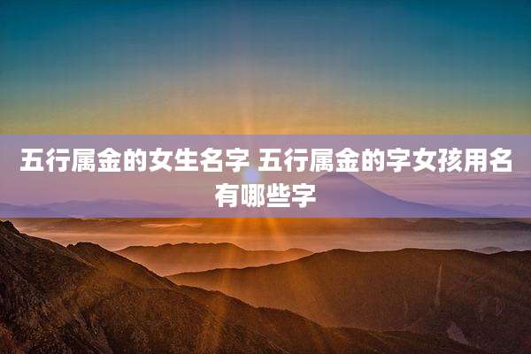 五行属金的女生名字 五行属金的字女孩用名有哪些字