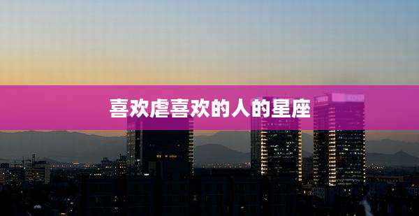 喜欢虐喜欢的人的星座