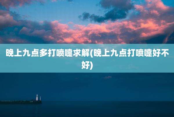 晚上九点多打喷嚏求解(晚上九点打喷嚏好不好)