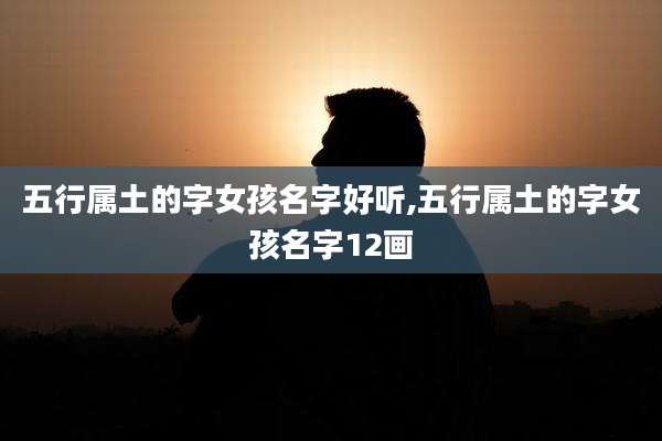 五行属土的字女孩名字好听,五行属土的字女孩名字12画
