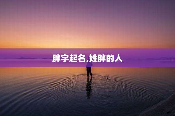 胖字起名,姓胖的人