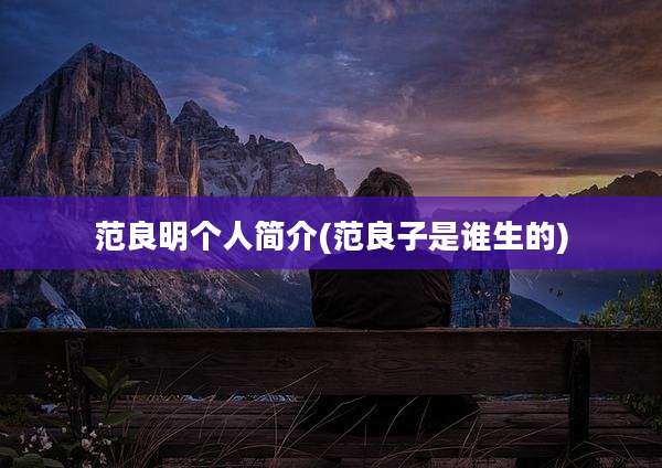 范良明个人简介(范良子是谁生的)