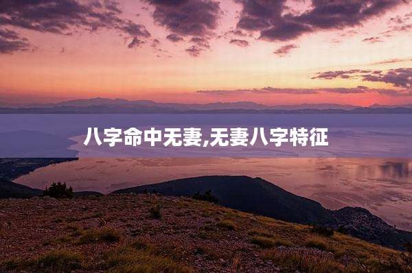 八字命中无妻,无妻八字特征