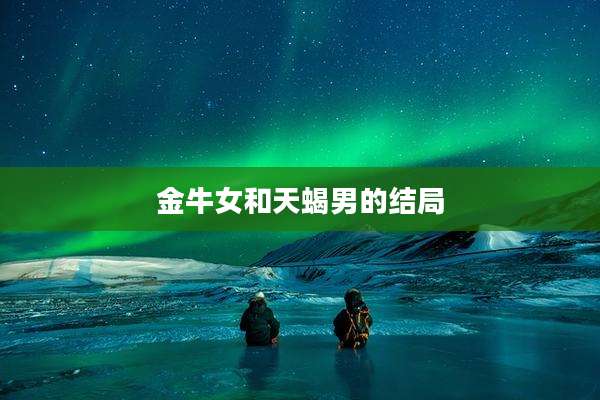 金牛女和天蝎男的结局