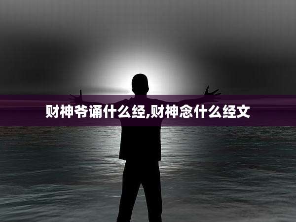 财神爷诵什么经,财神念什么经文