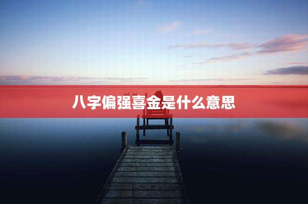 八字偏强喜金是什么意思