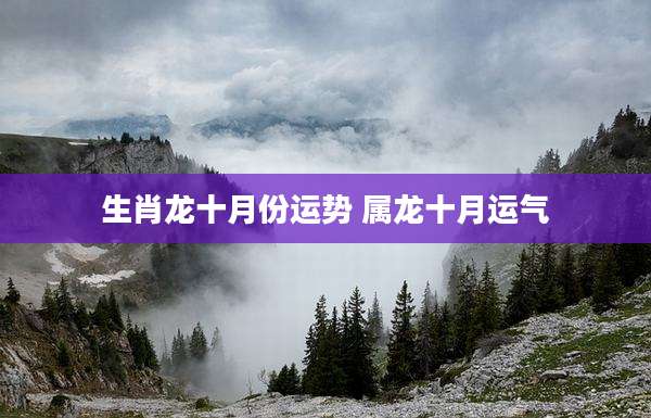 生肖龙十月份运势 属龙十月运气