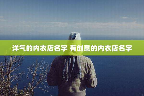 洋气的内衣店名字 有创意的内衣店名字