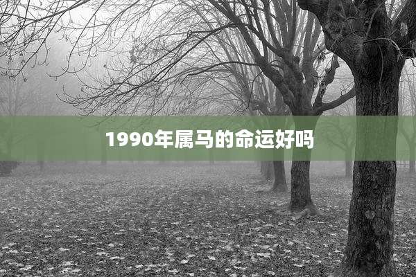 1990年属马的命运好吗