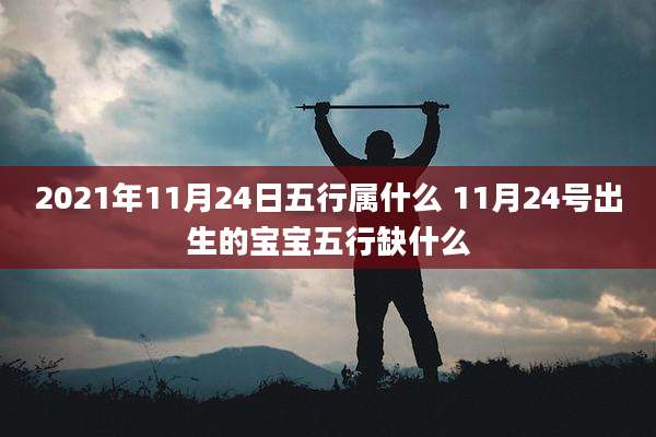 2021年11月24日五行属什么 11月24号出生的宝宝五行缺什么