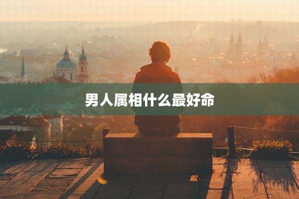 男人属相什么最好命