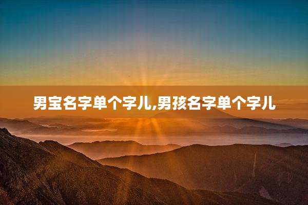 男宝名字单个字儿,男孩名字单个字儿