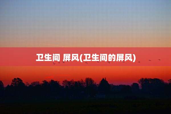 卫生间 屏风(卫生间的屏风)