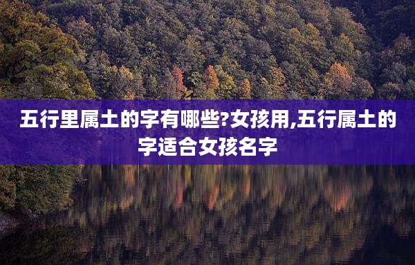 五行里属土的字有哪些?女孩用,五行属土的字适合女孩名字