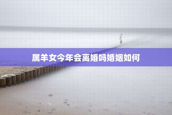 属羊女今年会离婚吗婚姻如何