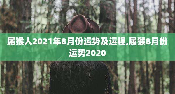 属猴人2021年8月份运势及运程,属猴8月份运势2020