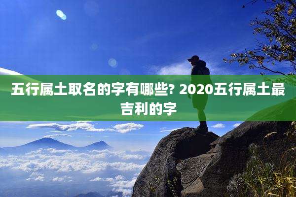 五行属土取名的字有哪些? 2020五行属土最吉利的字