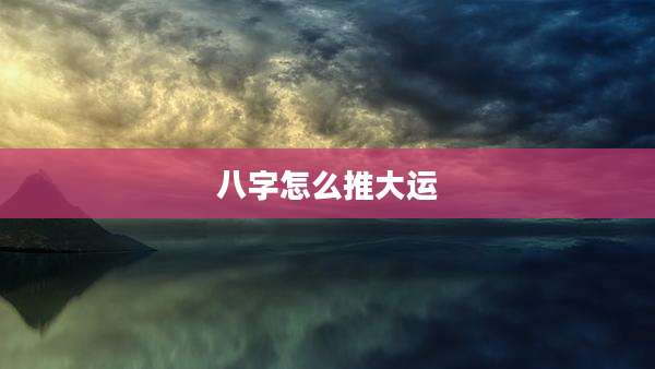 八字怎么推大运