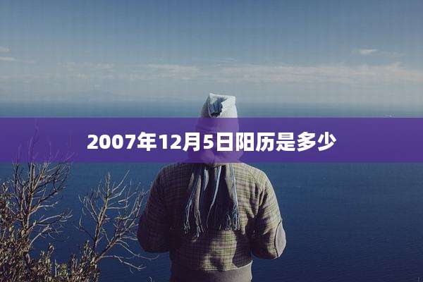 2007年12月5日阳历是多少