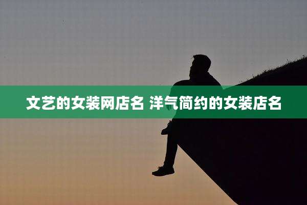 文艺的女装网店名 洋气简约的女装店名