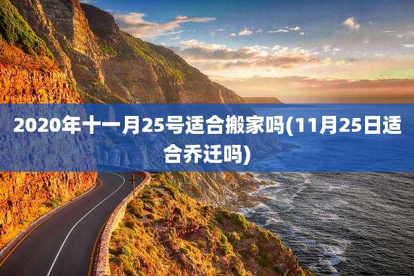2020年十一月25号适合搬家吗(11月25日适合乔迁吗)