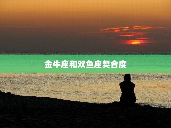 金牛座和双鱼座契合度