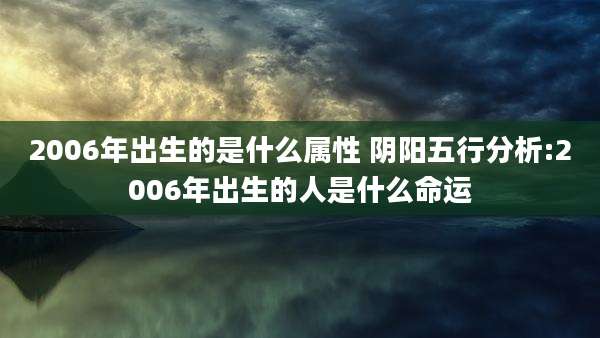 2006年出生的是什么属性 阴阳五行分析:2006年出生的人是什么命运