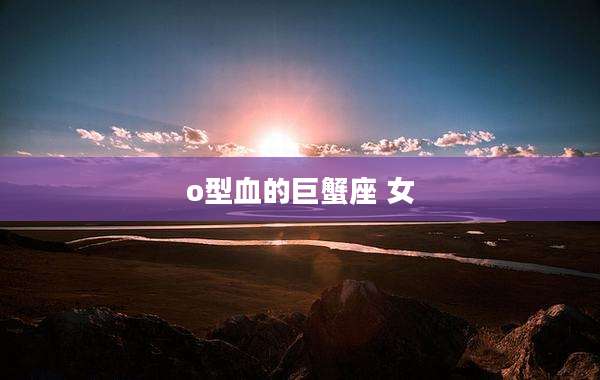 o型血的巨蟹座 女