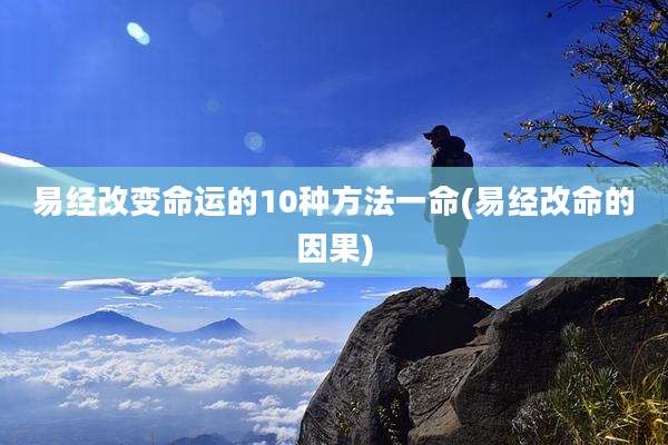易经改变命运的10种方法一命(易经改命的因果)