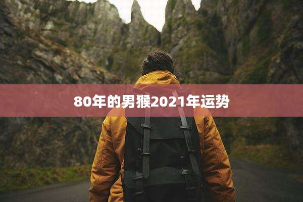 80年的男猴2021年运势