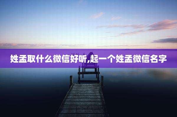 姓孟取什么微信好听,起一个姓孟微信名字