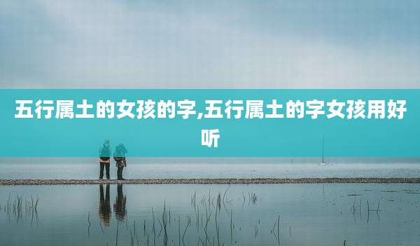 五行属土的女孩的字,五行属土的字女孩用好听