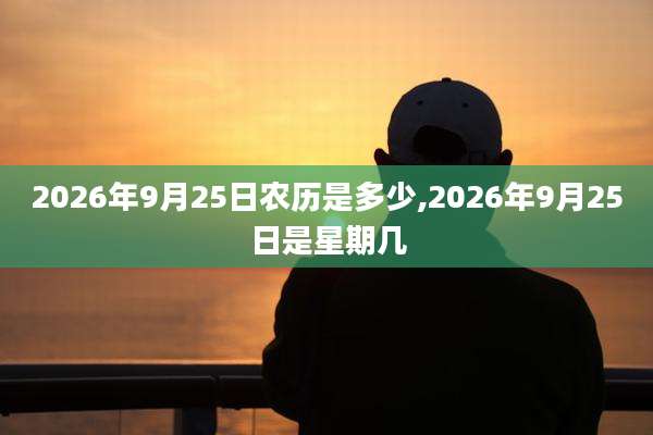 2026年9月25日农历是多少,2026年9月25日是星期几