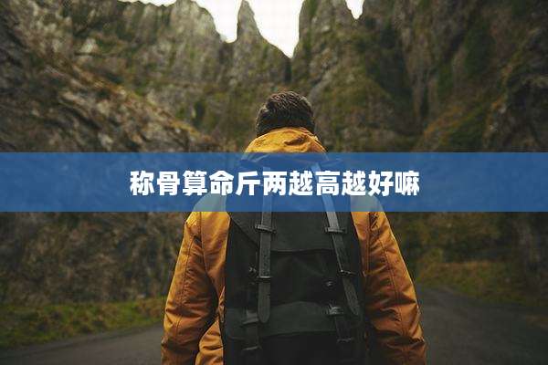 称骨算命斤两越高越好嘛