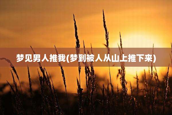 梦见男人推我(梦到被人从山上推下来)