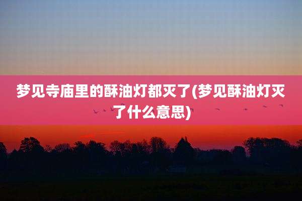 梦见寺庙里的酥油灯都灭了(梦见酥油灯灭了什么意思)