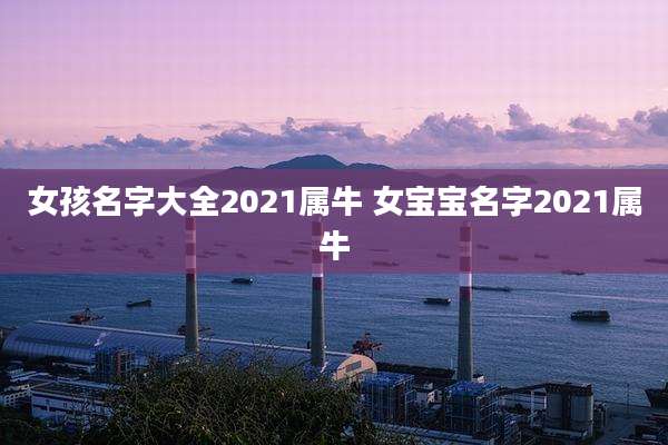 女孩名字大全2021属牛 女宝宝名字2021属牛