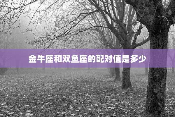 金牛座和双鱼座的配对值是多少