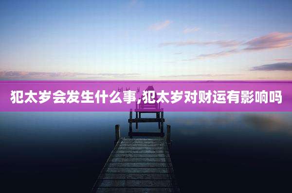 犯太岁会发生什么事,犯太岁对财运有影响吗