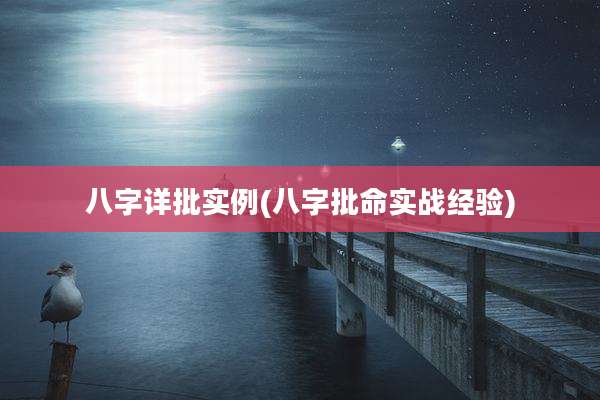 八字详批实例(八字批命实战经验)
