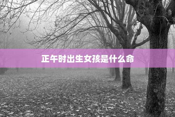正午时出生女孩是什么命